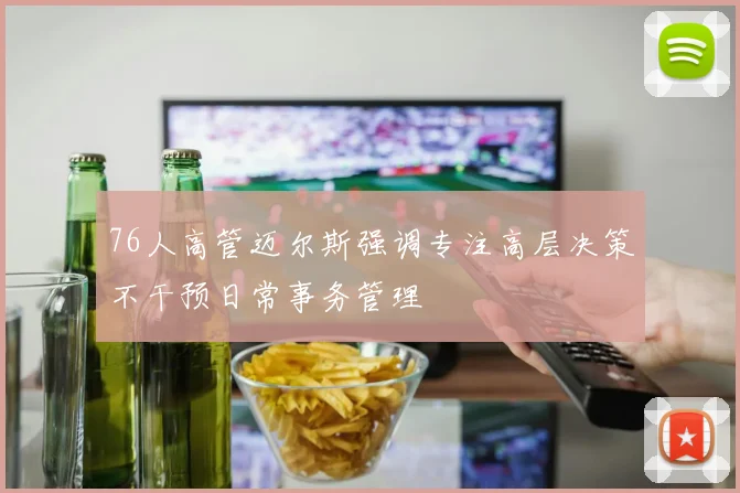 76人高管迈尔斯强调专注高层决策不干预日常事务管理
