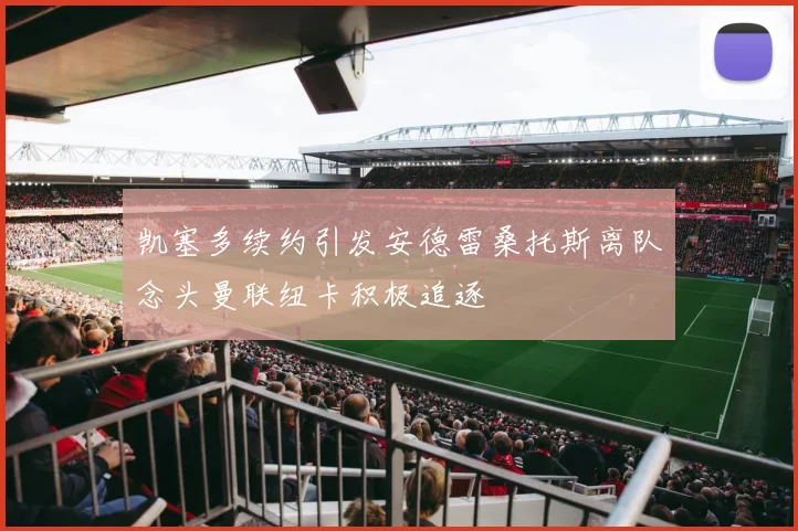 凯塞多续约引发安德雷桑托斯离队念头曼联纽卡积极追逐