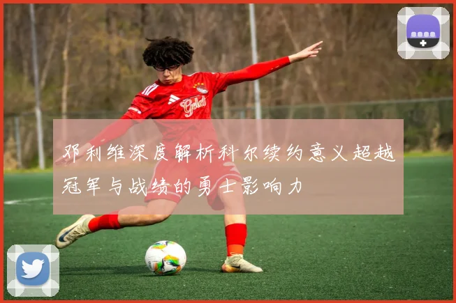 邓利维深度解析科尔续约意义超越冠军与战绩的勇士影响力