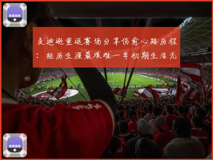 麦迪逊重返赛场分享伤愈心路历程：经历生涯最艰难一年初期生活无法自理
